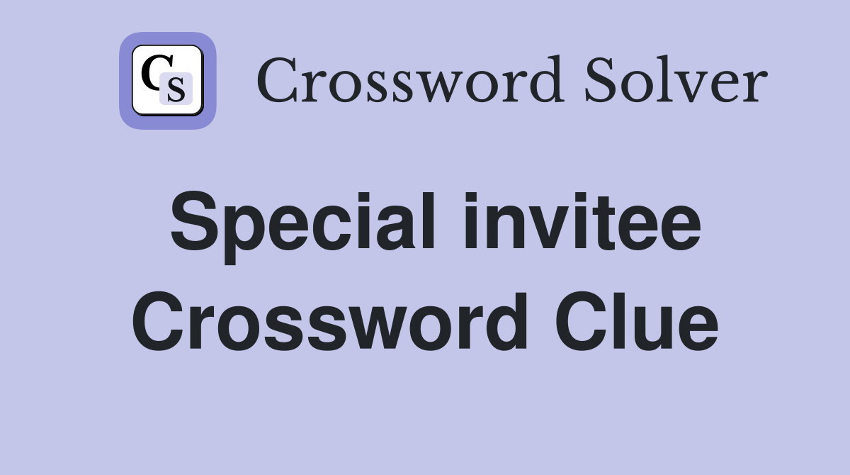 Special invitee Crossword Clue