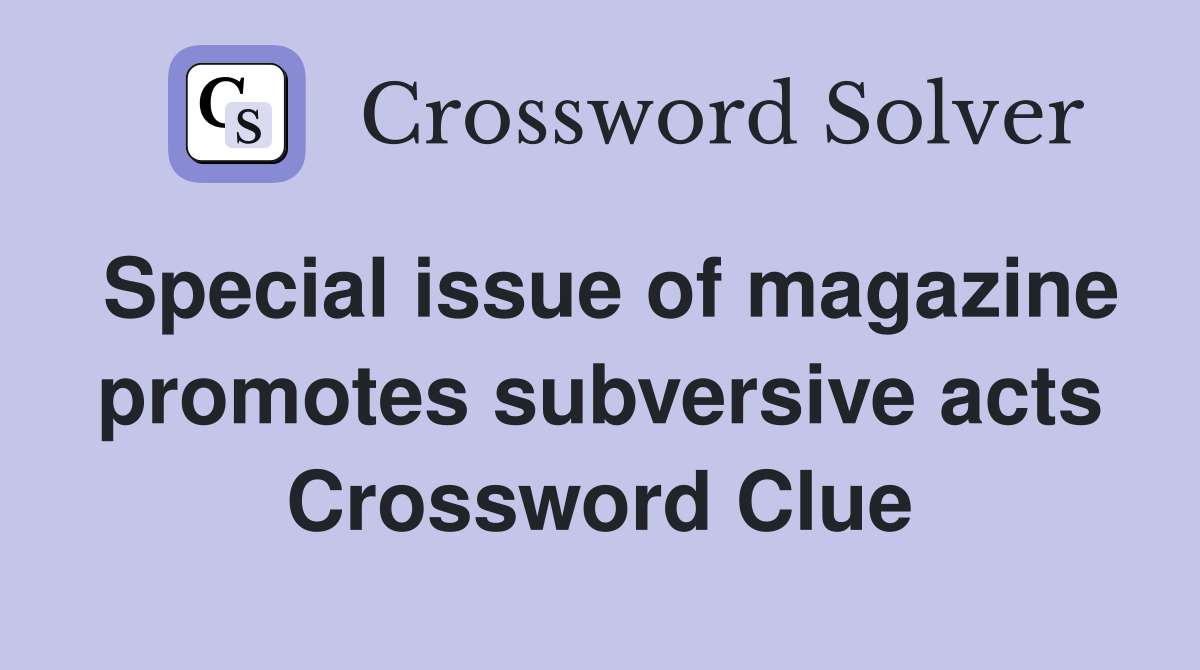 Special issue of magazine promotes subversive acts Crossword Clue