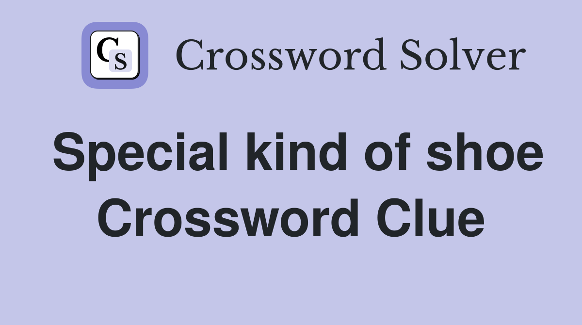 Special kind of shoe Crossword Clue