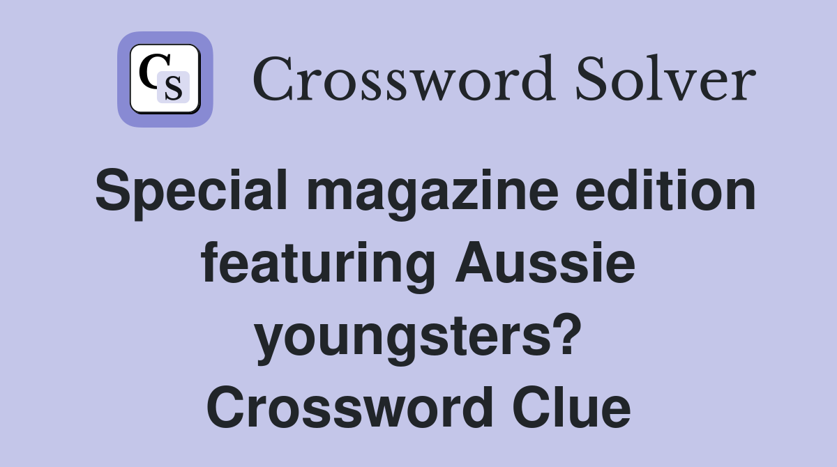 Special magazine edition featuring Aussie youngsters? Crossword Clue