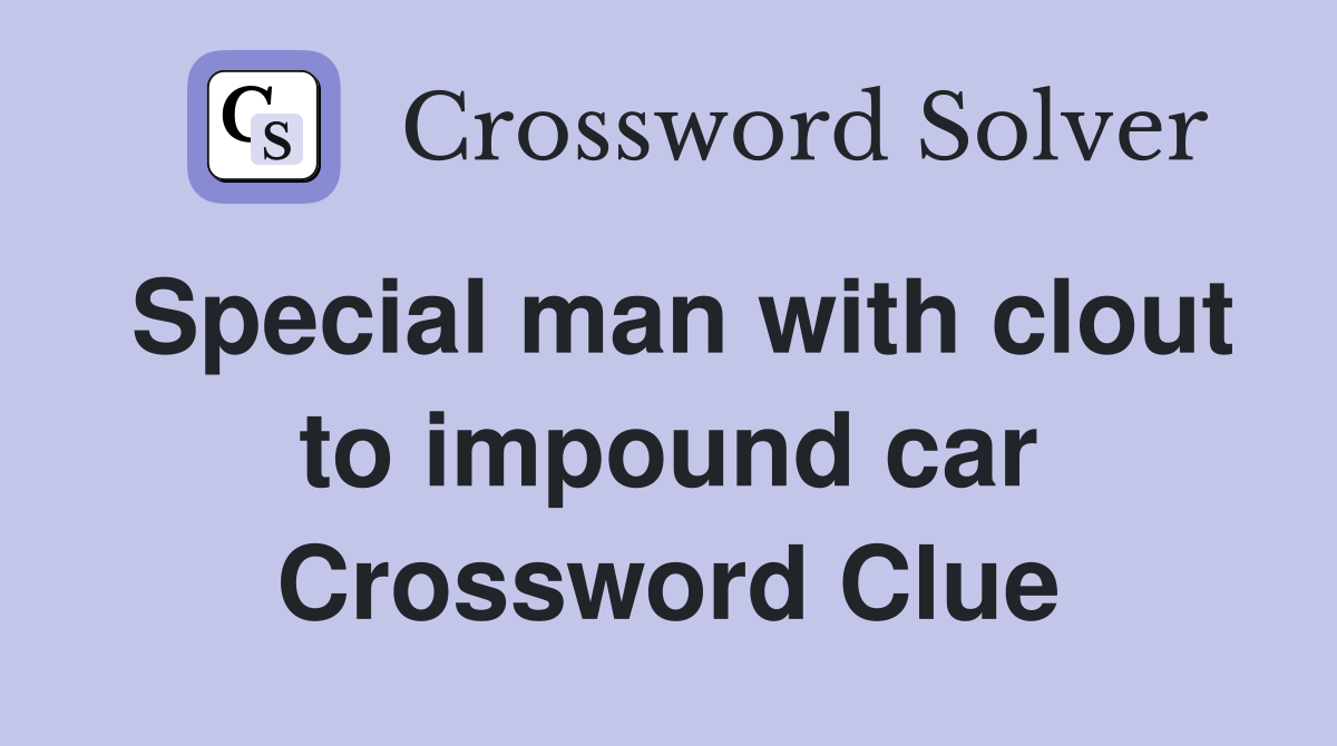 Special man with clout to impound car Crossword Clue