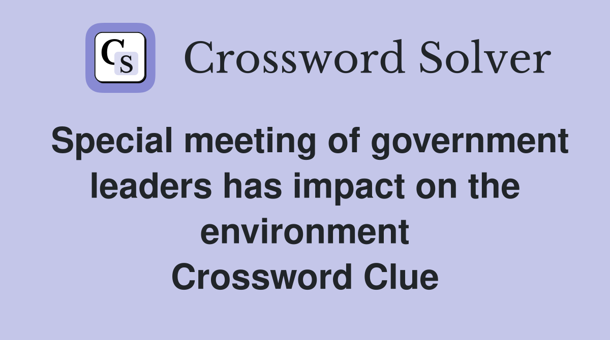 Special meeting of government leaders has impact on the environment Crossword Clue
