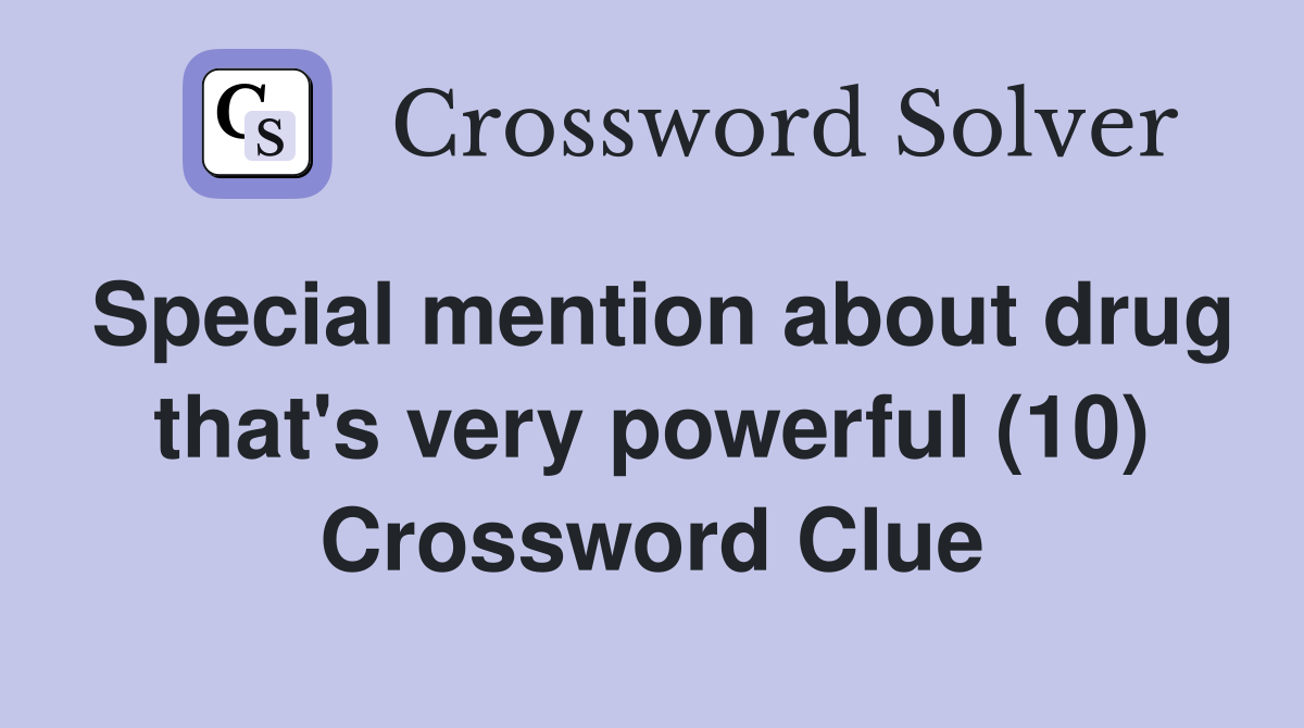 Special mention about drug that's very powerful (10) Crossword Clue
