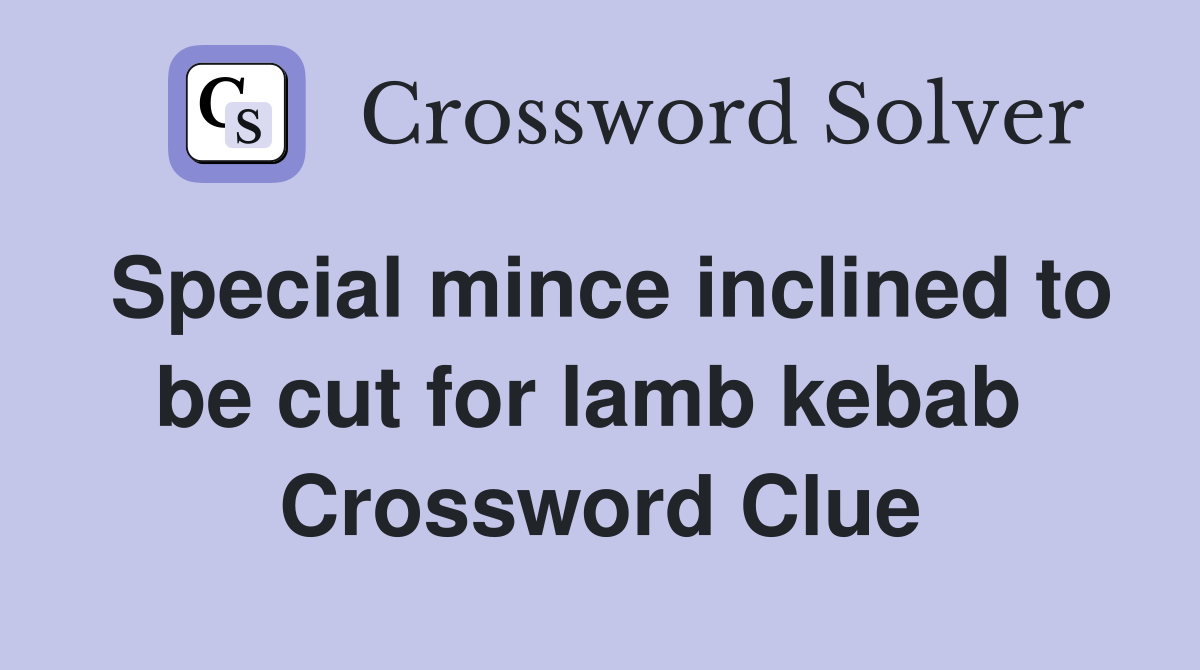 Special mince inclined to be cut for lamb kebab  Crossword Clue