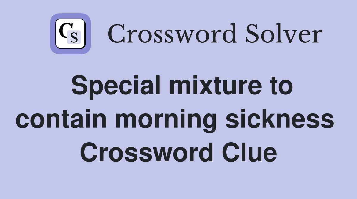 Special mixture to contain morning sickness  Crossword Clue