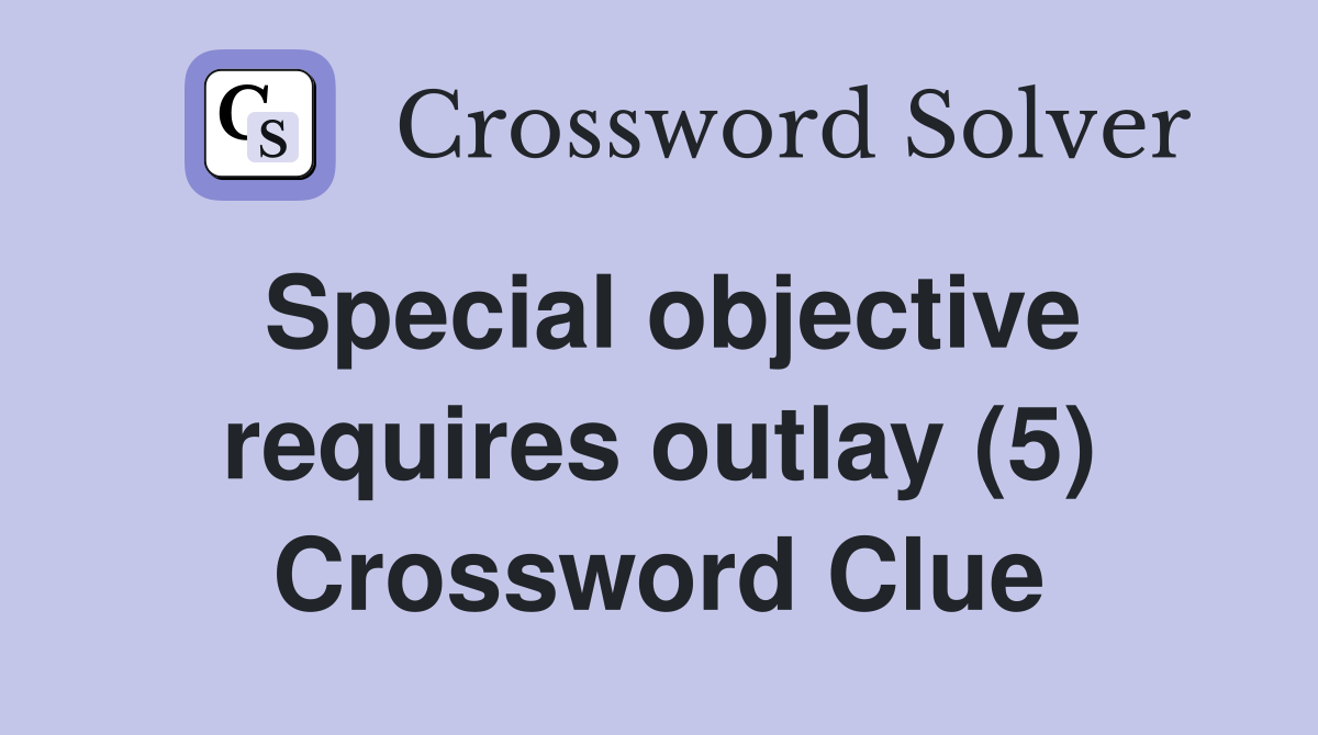 Special objective requires outlay (5) Crossword Clue
