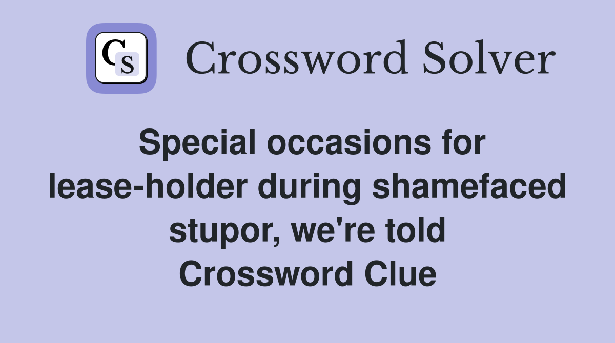 Special occasions for lease-holder during shamefaced stupor, we're told Crossword Clue