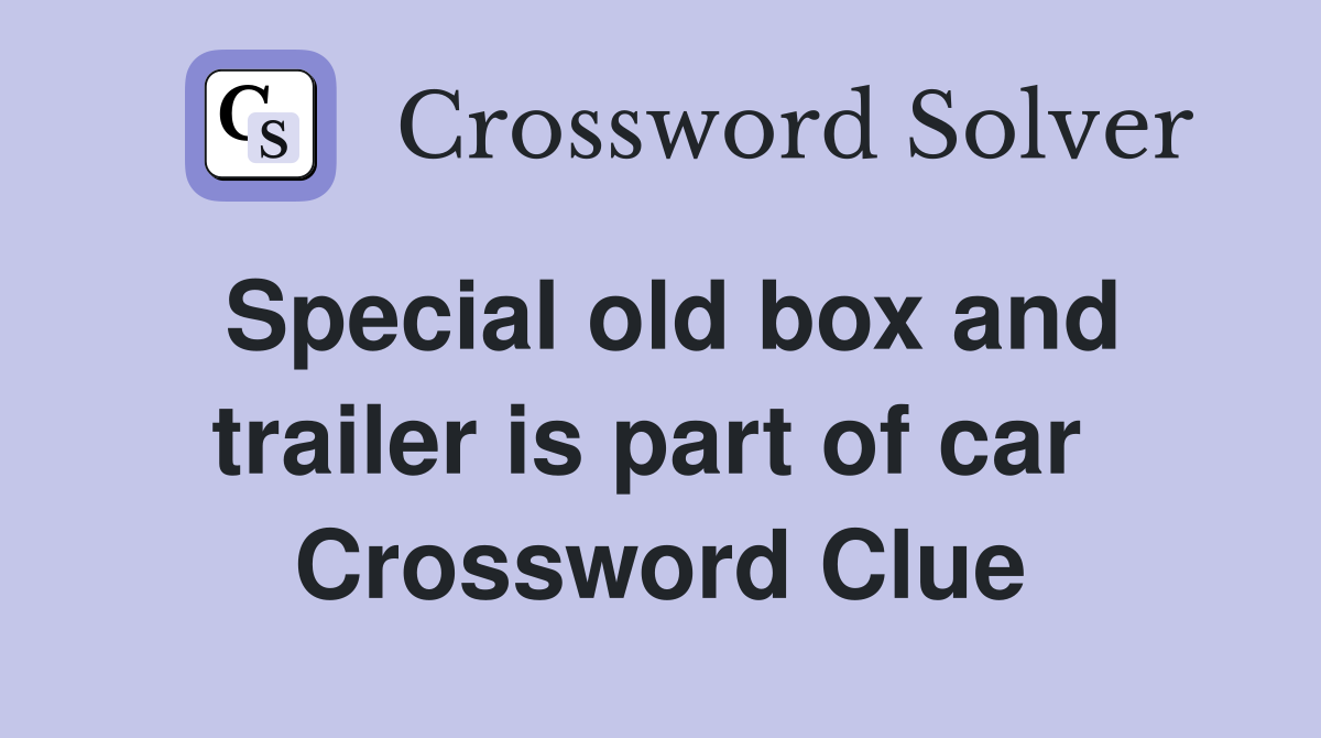Special old box and trailer is part of car  Crossword Clue