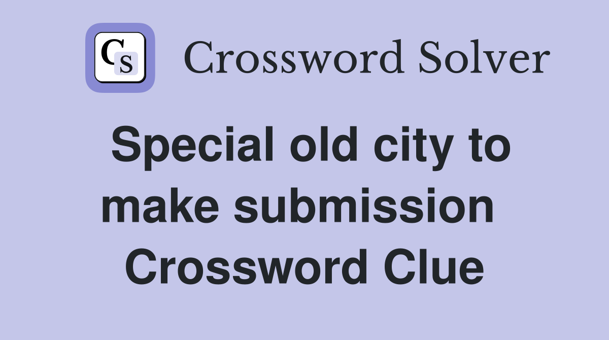 Special old city to make submission  Crossword Clue