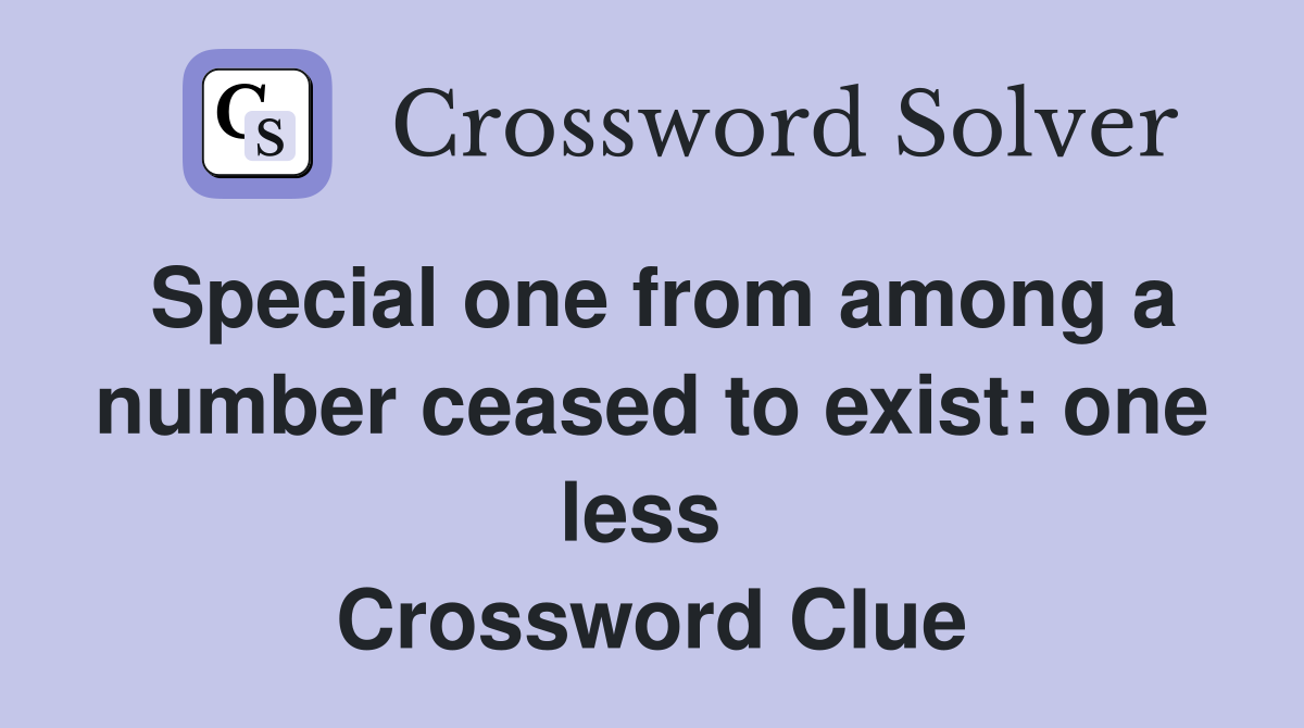 Special one from among a number ceased to exist: one less  Crossword Clue