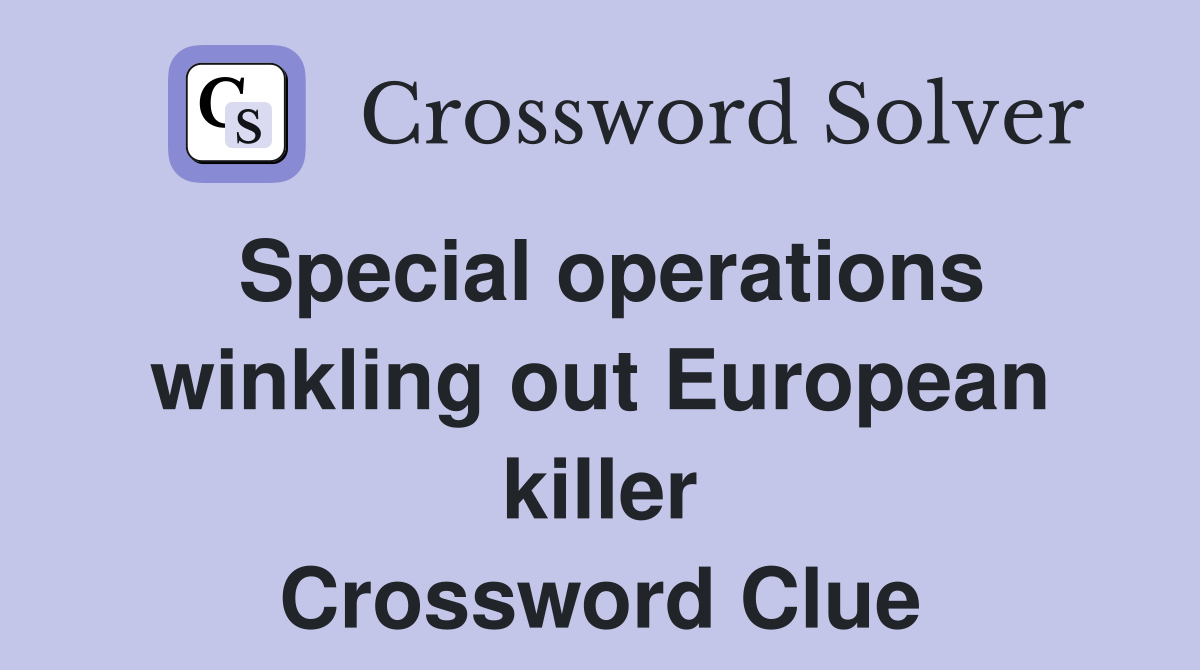 Special operations winkling out European killer Crossword Clue