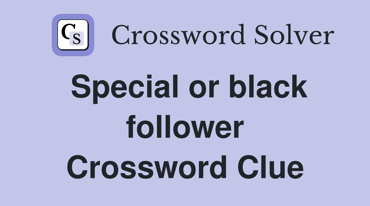 Special or black follower Crossword Clue