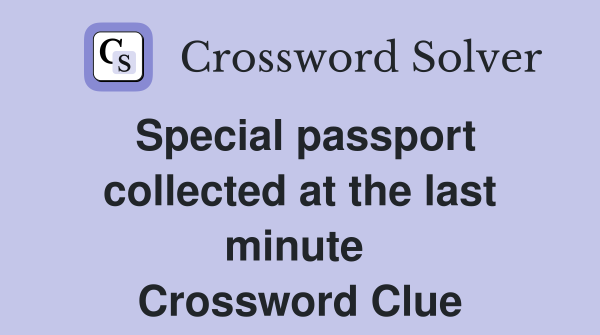 Special passport collected at the last minute  Crossword Clue