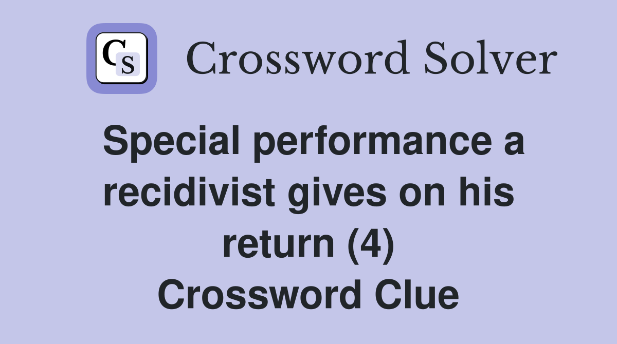 Special performance a recidivist gives on his return (4) Crossword Clue