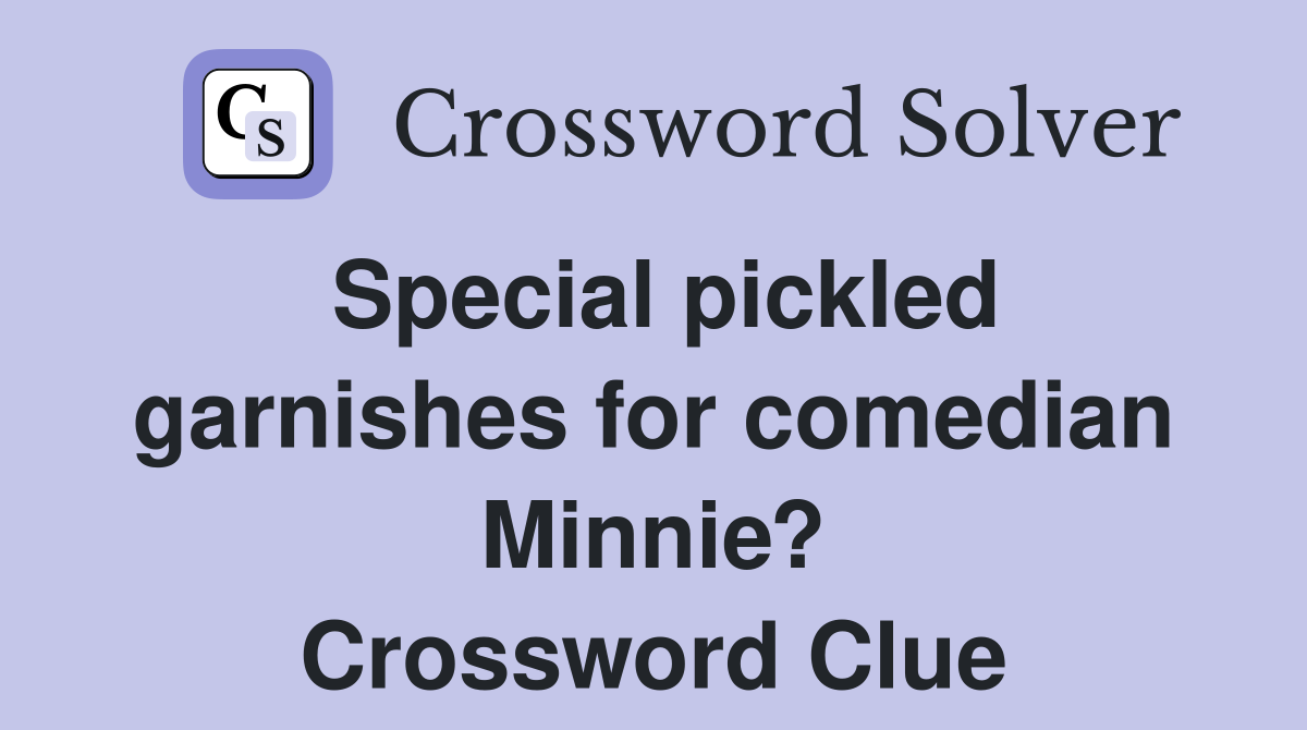 Special pickled garnishes for comedian Minnie? Crossword Clue