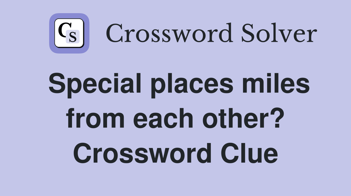 Special places miles from each other? Crossword Clue