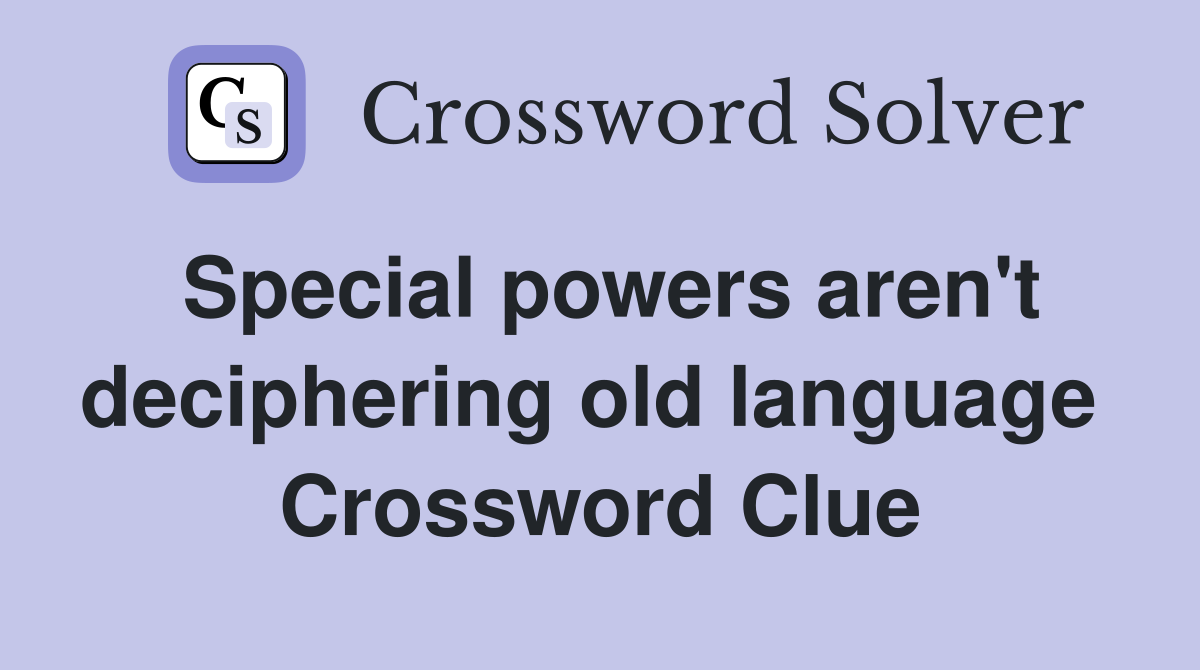 Special powers aren't deciphering old language  Crossword Clue