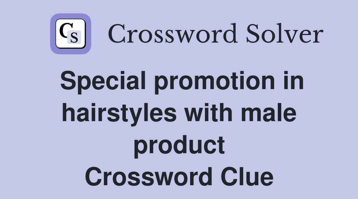 Special promotion in hairstyles with male product Crossword Clue