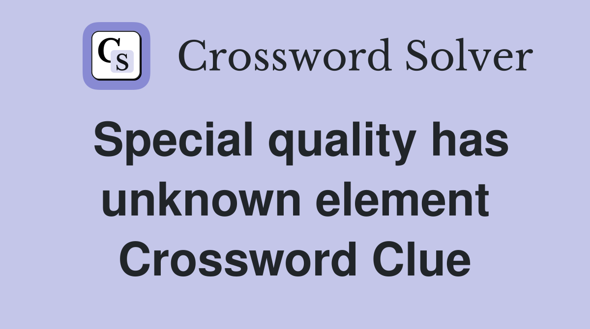 Special quality has unknown element Crossword Clue
