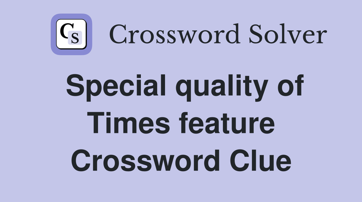 Special quality of Times feature Crossword Clue