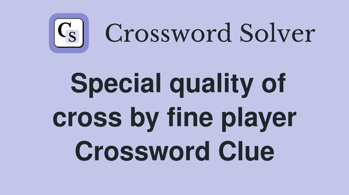 Special quality of cross by fine player Crossword Clue