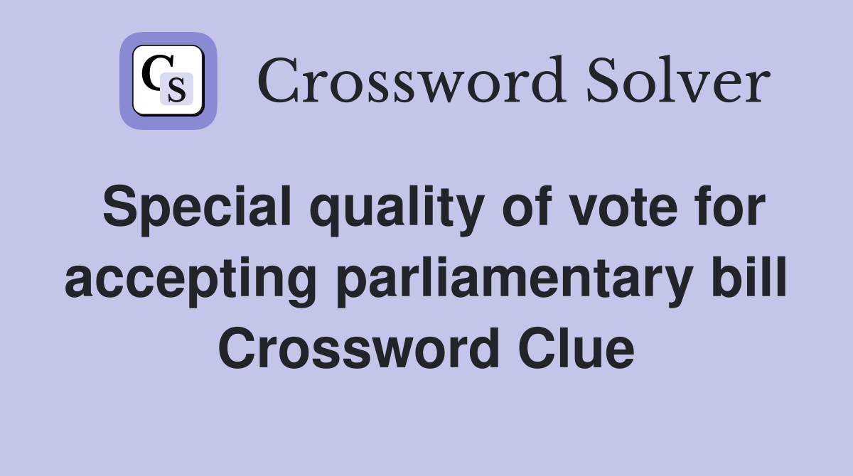 Special quality of vote for accepting parliamentary bill Crossword Clue