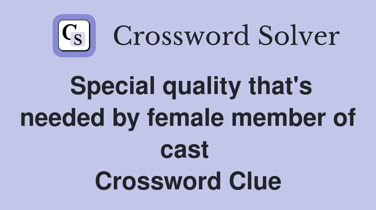 Special quality that's needed by female member of cast  Crossword Clue