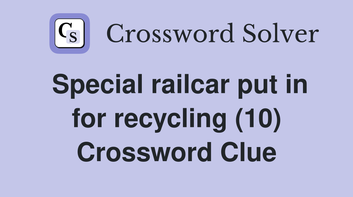 Special railcar put in for recycling (10) Crossword Clue