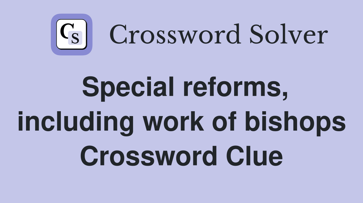 Special reforms, including work of bishops Crossword Clue