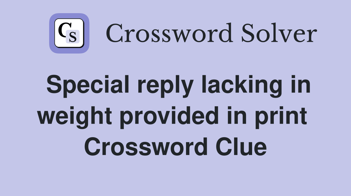 Special reply lacking in weight provided in print  Crossword Clue