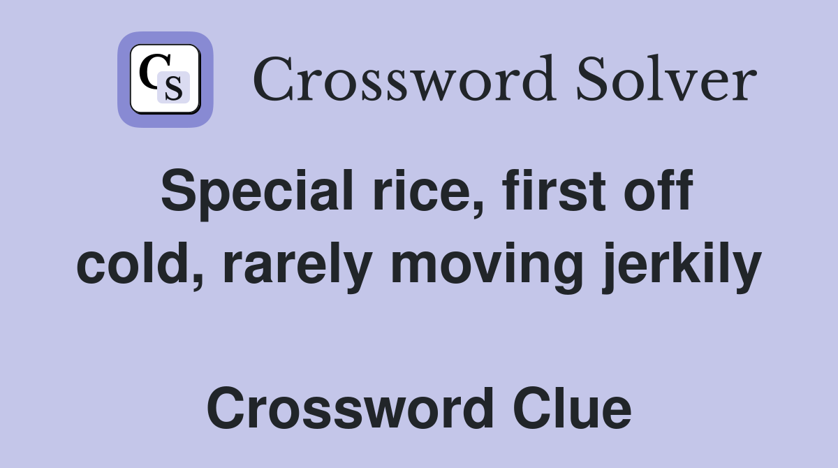 Special rice, first off cold, rarely moving jerkily  Crossword Clue