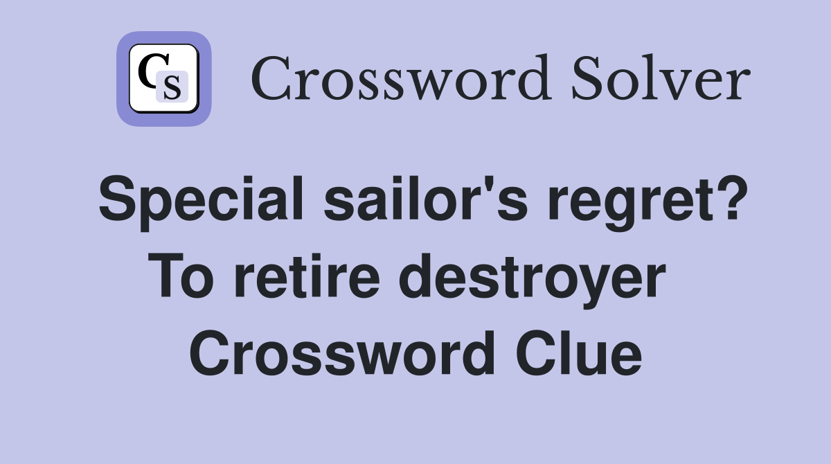 Special sailor's regret? To retire destroyer  Crossword Clue