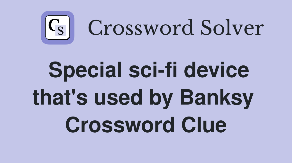 Special sci-fi device that's used by Banksy  Crossword Clue