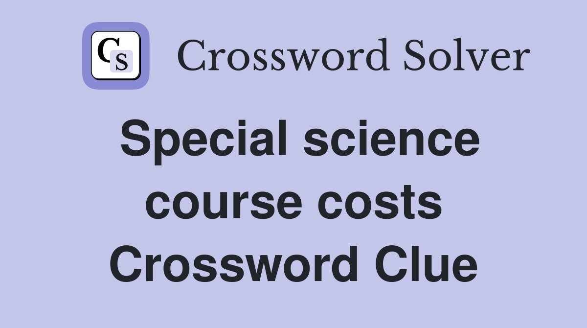 Special science course costs Crossword Clue