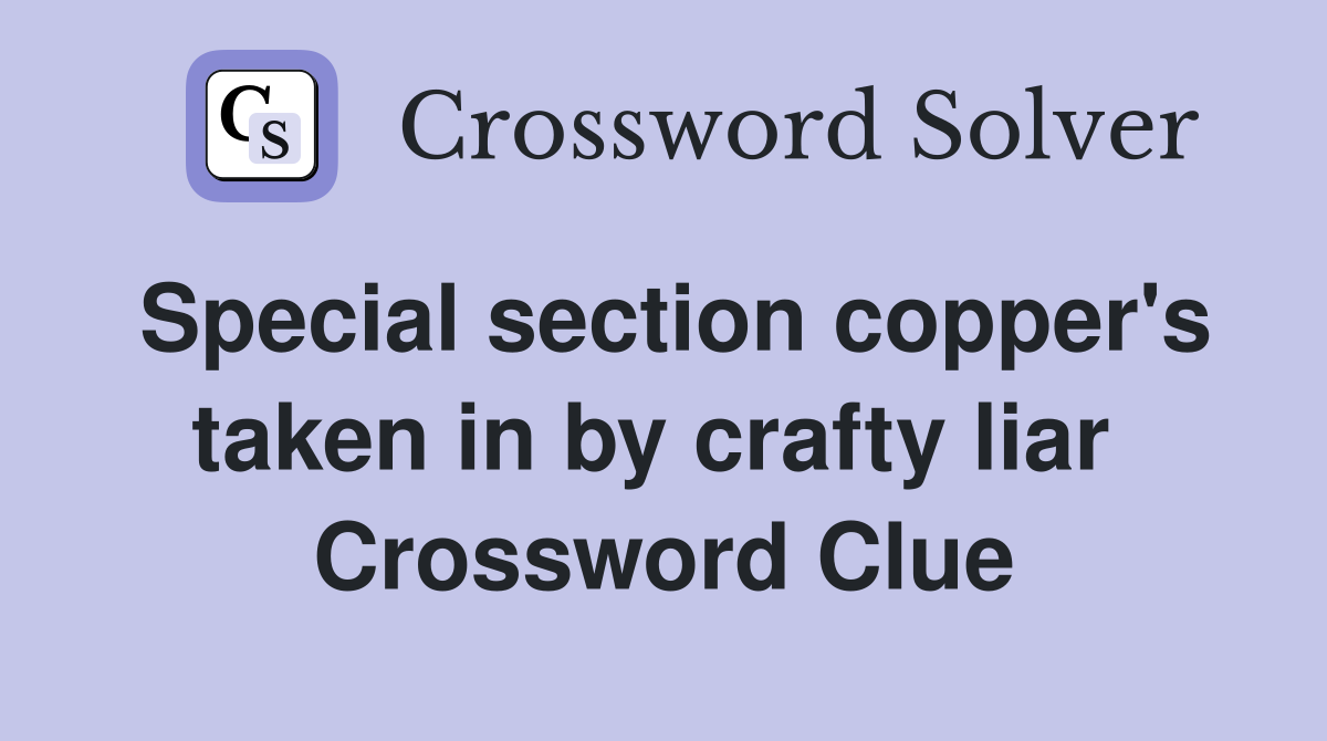 Special section copper's taken in by crafty liar  Crossword Clue