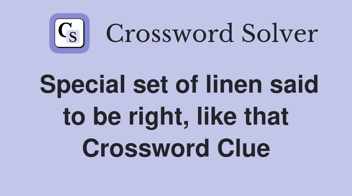 Special set of linen said to be right, like that Crossword Clue