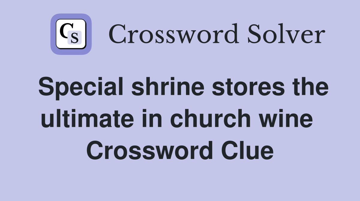 Special shrine stores the ultimate in church wine  Crossword Clue