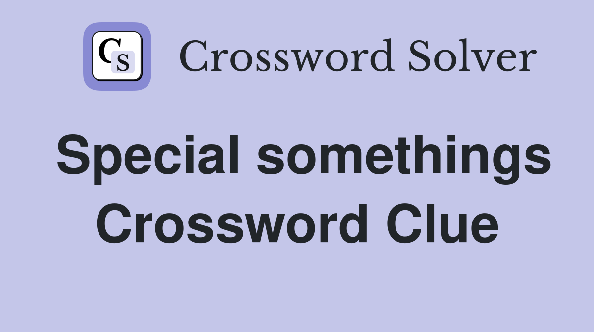 Special somethings Crossword Clue