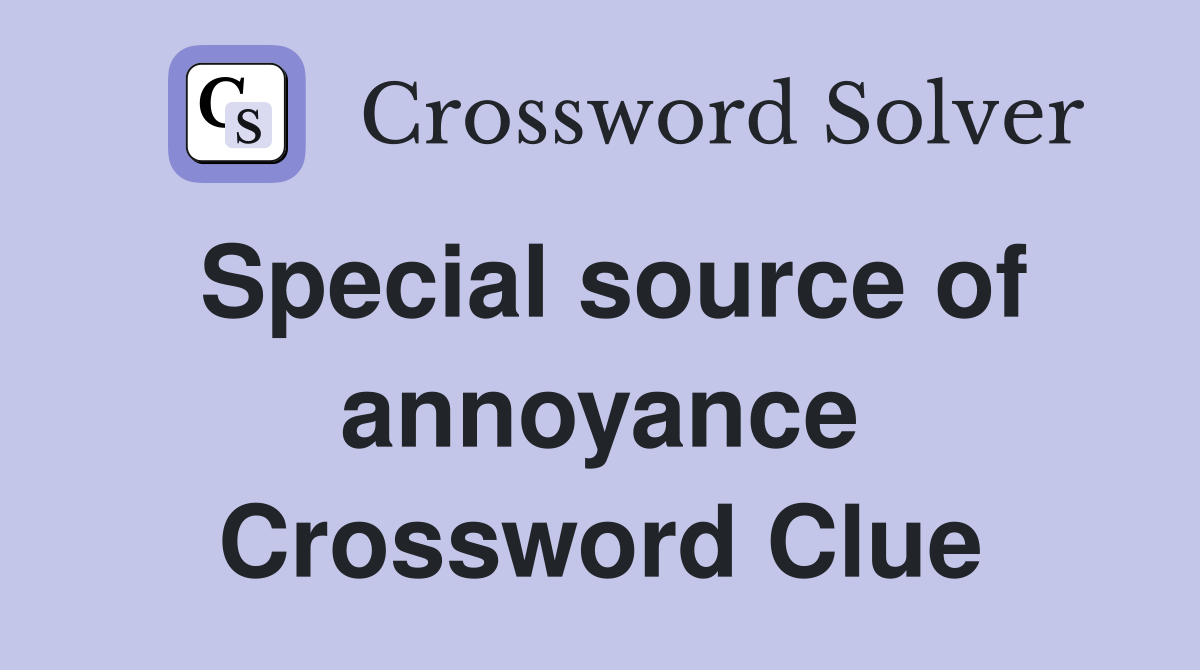 Special source of annoyance Crossword Clue