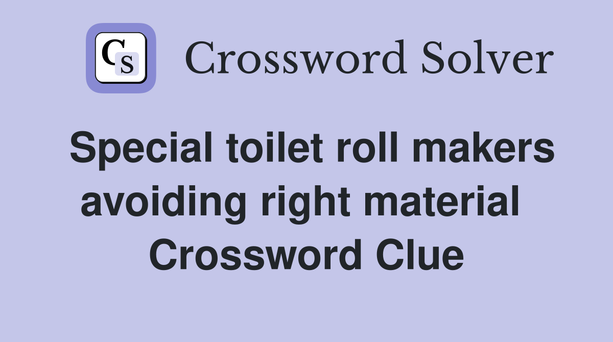 Special toilet roll makers avoiding right material  Crossword Clue