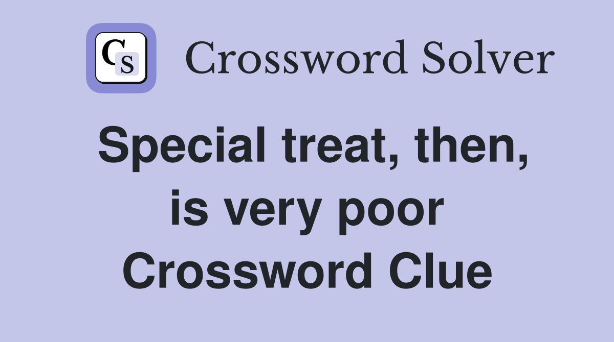 Special treat, then, is very poor Crossword Clue