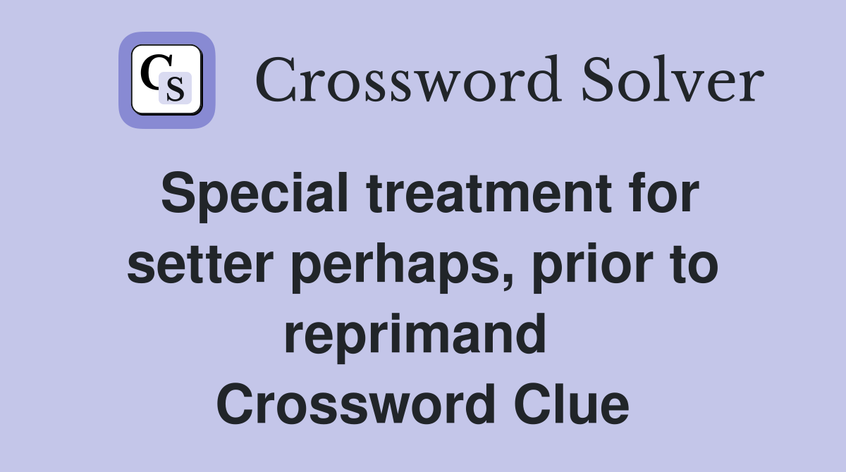 Special treatment for setter perhaps, prior to reprimand  Crossword Clue