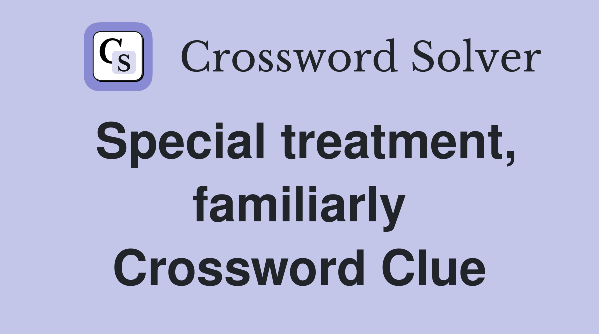 Special treatment, familiarly Crossword Clue