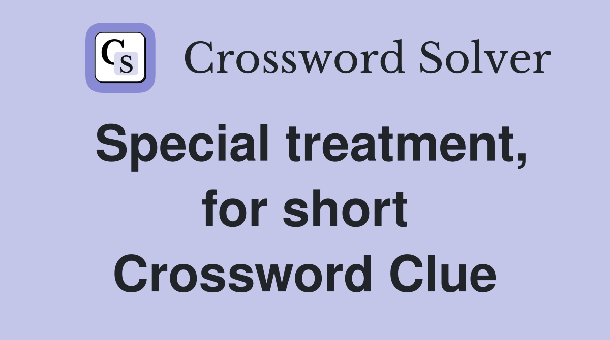 Special treatment, for short Crossword Clue