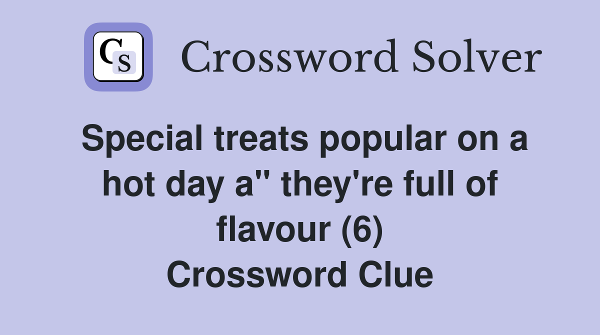 Special treats popular on a hot day a" they're full of flavour (6) Crossword Clue