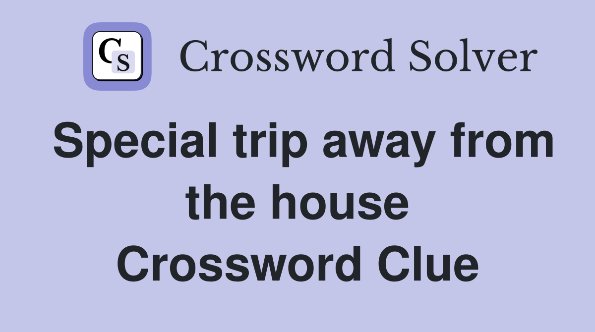 Special trip away from the house Crossword Clue