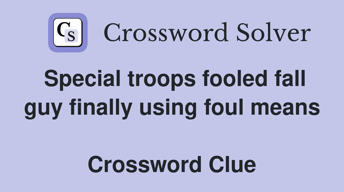 Special troops fooled fall guy finally using foul means  Crossword Clue
