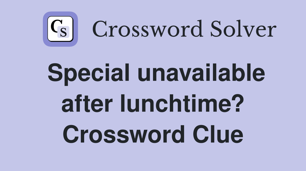 Special unavailable after lunchtime? Crossword Clue