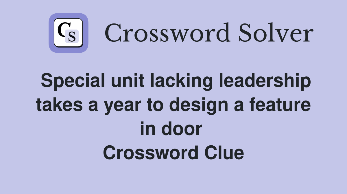 Special unit lacking leadership takes a year to design a feature in door  Crossword Clue