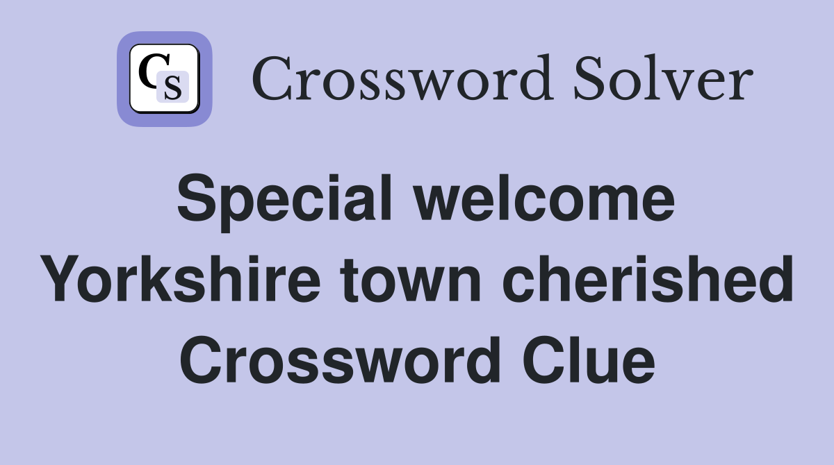 Special welcome Yorkshire town cherished Crossword Clue
